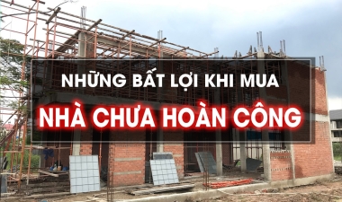 NHỮNG BẤT LỢI KHI MUA NHÀ CHƯA HOÀN CÔNG 